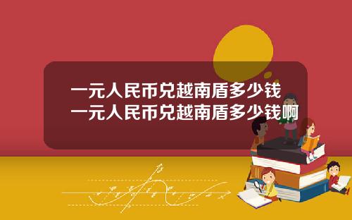 一元人民币兑越南盾多少钱一元人民币兑越南盾多少钱啊