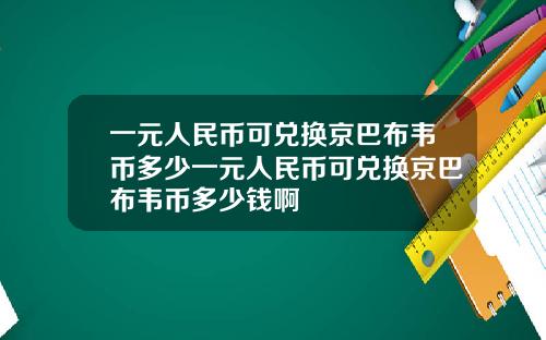 一元人民币可兑换京巴布韦币多少一元人民币可兑换京巴布韦币多少钱啊