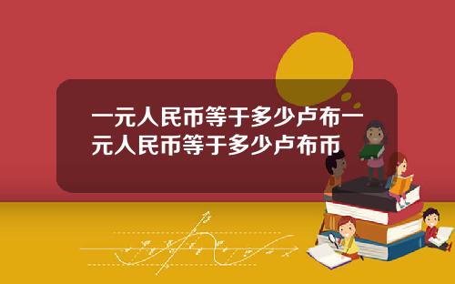 一元人民币等于多少卢布一元人民币等于多少卢布币