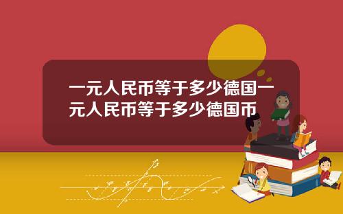 一元人民币等于多少德国一元人民币等于多少德国币