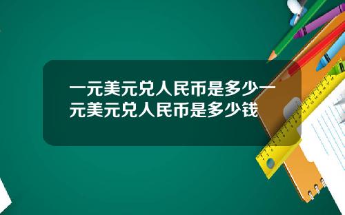 一元美元兑人民币是多少一元美元兑人民币是多少钱