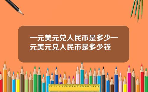 一元美元兑人民币是多少一元美元兑人民币是多少钱