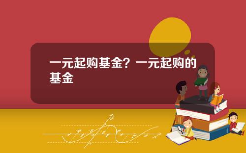一元起购基金？一元起购的基金