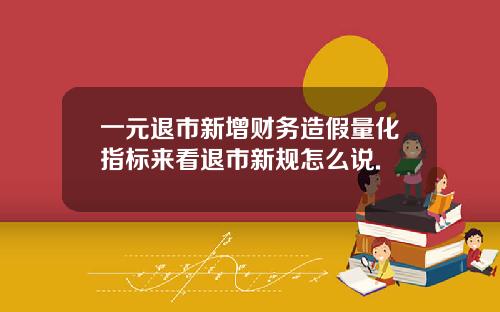 一元退市新增财务造假量化指标来看退市新规怎么说.