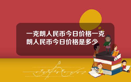 一克朗人民币今日价格一克朗人民币今日价格是多少