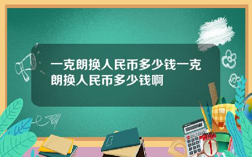 一克朗换人民币多少钱一克朗换人民币多少钱啊