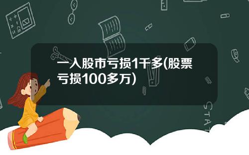 一入股市亏损1千多(股票亏损100多万)