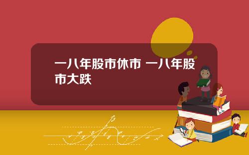 一八年股市休市 一八年股市大跌