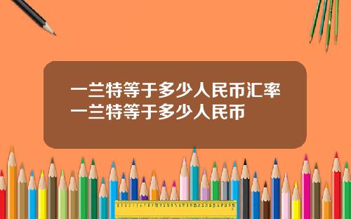 一兰特等于多少人民币汇率一兰特等于多少人民币
