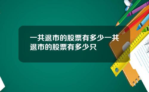 一共退市的股票有多少一共退市的股票有多少只
