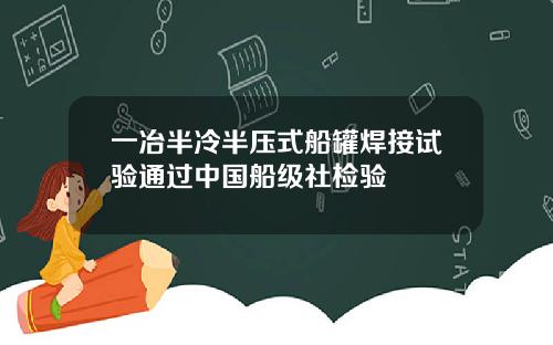 一冶半冷半压式船罐焊接试验通过中国船级社检验