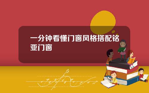 一分钟看懂门窗风格搭配铭亚门窗