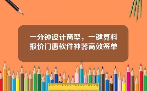 一分钟设计窗型，一键算料报价门窗软件神器高效签单