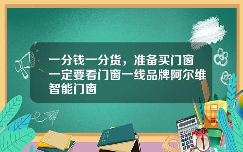一分钱一分货，准备买门窗一定要看门窗一线品牌阿尔维智能门窗