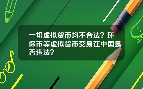 一切虚拟货币均不合法？环保币等虚拟货币交易在中国是否违法？