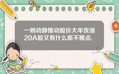 一则动静推动股价大年夜涨20A股又有什么新不雅点.