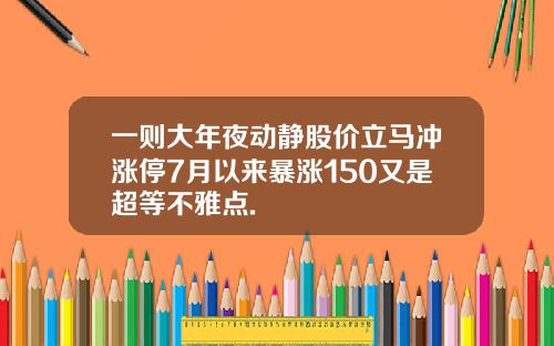 一则大年夜动静股价立马冲涨停7月以来暴涨150又是超等不雅点.