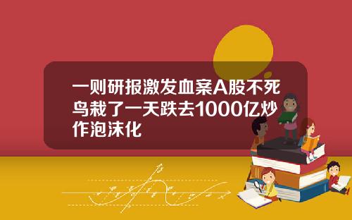 一则研报激发血案A股不死鸟栽了一天跌去1000亿炒作泡沫化