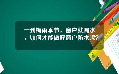 一到梅雨季节，窗户就漏水，如何才能做好窗户防水呢？
