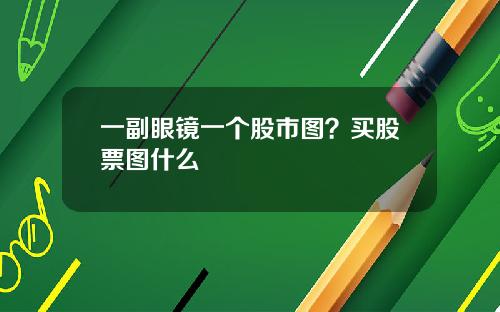 一副眼镜一个股市图？买股票图什么