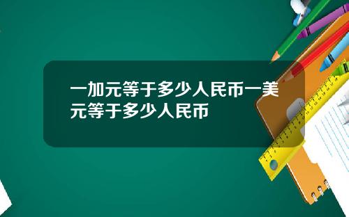 一加元等于多少人民币一美元等于多少人民币