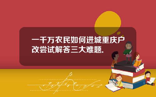 一千万农民如何进城重庆户改尝试解答三大难题.