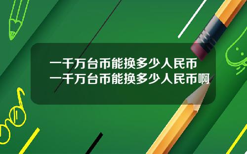 一千万台币能换多少人民币一千万台币能换多少人民币啊