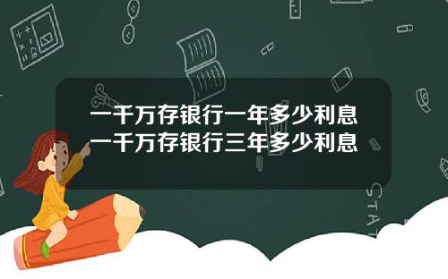 一千万存银行一年多少利息一千万存银行三年多少利息