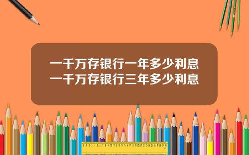 一千万存银行一年多少利息一千万存银行三年多少利息