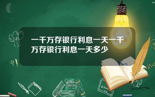一千万存银行利息一天一千万存银行利息一天多少