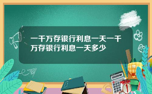 一千万存银行利息一天一千万存银行利息一天多少