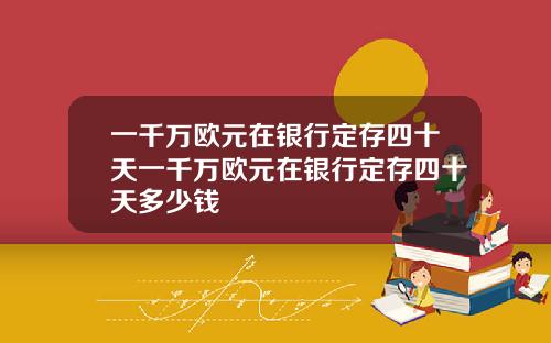 一千万欧元在银行定存四十天一千万欧元在银行定存四十天多少钱