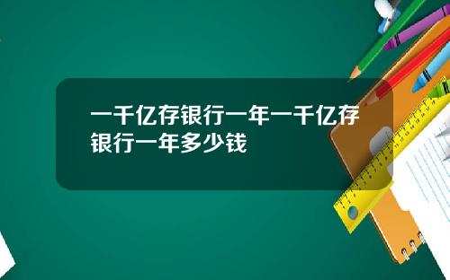一千亿存银行一年一千亿存银行一年多少钱