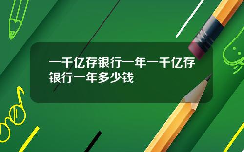 一千亿存银行一年一千亿存银行一年多少钱