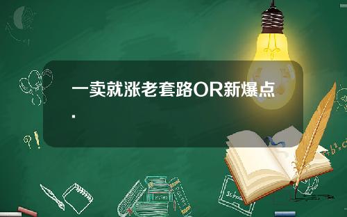 一卖就涨老套路OR新爆点.