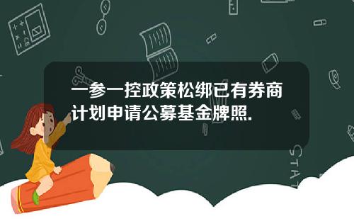 一参一控政策松绑已有券商计划申请公募基金牌照.