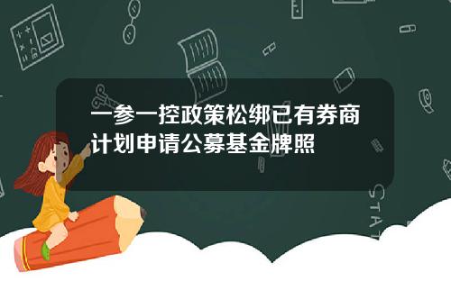 一参一控政策松绑已有券商计划申请公募基金牌照