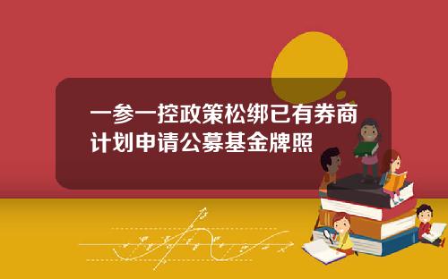 一参一控政策松绑已有券商计划申请公募基金牌照