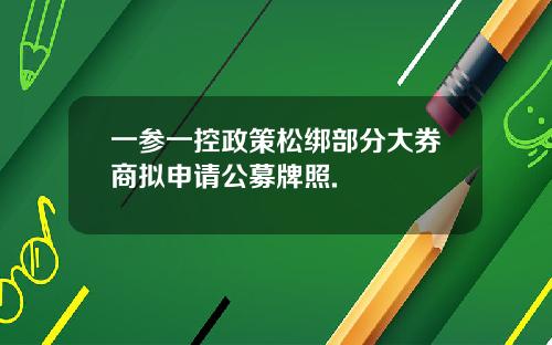 一参一控政策松绑部分大券商拟申请公募牌照.
