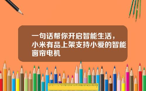 一句话帮你开启智能生活，小米有品上架支持小爱的智能窗帘电机