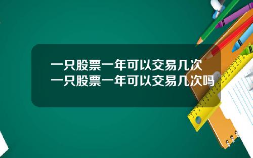 一只股票一年可以交易几次一只股票一年可以交易几次吗