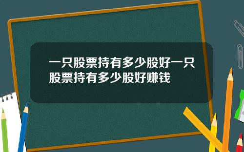 一只股票持有多少股好一只股票持有多少股好赚钱