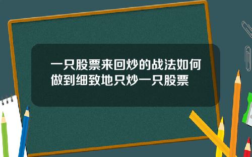 一只股票来回炒的战法如何做到细致地只炒一只股票