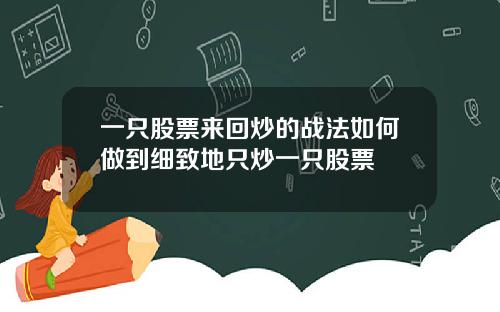 一只股票来回炒的战法如何做到细致地只炒一只股票