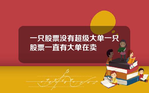 一只股票没有超级大单一只股票一直有大单在卖