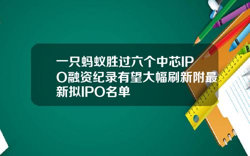 一只蚂蚁胜过六个中芯IPO融资纪录有望大幅刷新附最新拟IPO名单