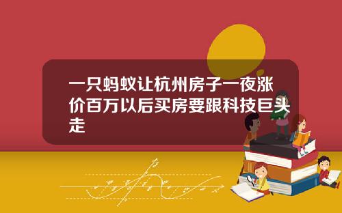 一只蚂蚁让杭州房子一夜涨价百万以后买房要跟科技巨头走