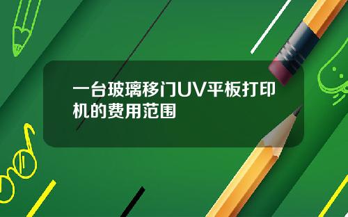 一台玻璃移门UV平板打印机的费用范围