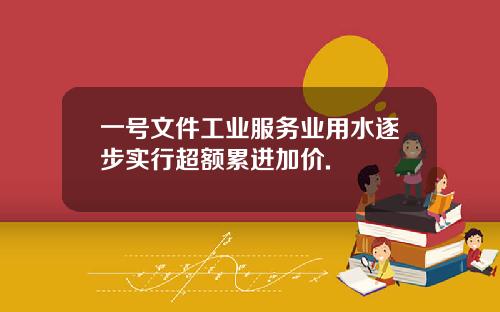 一号文件工业服务业用水逐步实行超额累进加价.