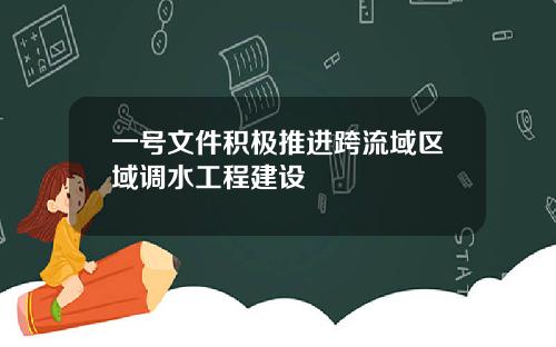 一号文件积极推进跨流域区域调水工程建设